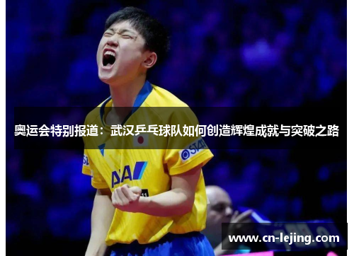 奥运会特别报道：武汉乒乓球队如何创造辉煌成就与突破之路
