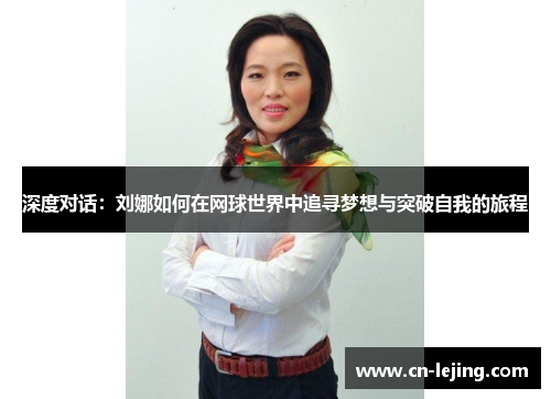 深度对话：刘娜如何在网球世界中追寻梦想与突破自我的旅程