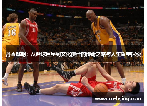 丹香姚明：从篮球巨星到文化使者的传奇之路与人生哲学探索