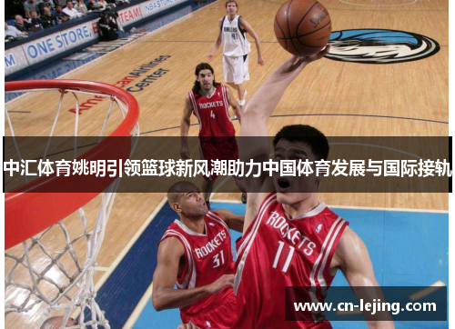 中汇体育姚明引领篮球新风潮助力中国体育发展与国际接轨