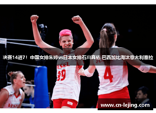 决赛14进7！中国女排朱婷vs日本女排石川真佑 巴西加比淘汰意大利塞拉