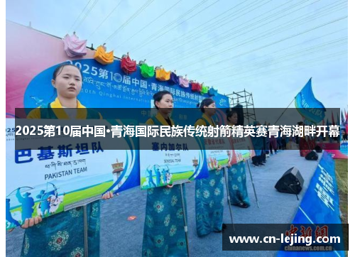 2025第10届中国·青海国际民族传统射箭精英赛青海湖畔开幕