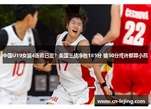 中国U19女篮4连败已定？美国三战净胜185分 输50分或许都算小赢