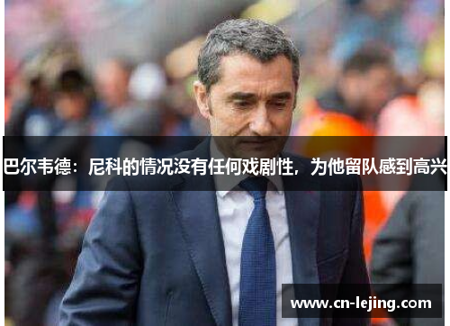 巴尔韦德：尼科的情况没有任何戏剧性，为他留队感到高兴
