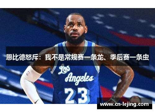 恩比德怒斥：我不是常规赛一条龙、季后赛一条虫