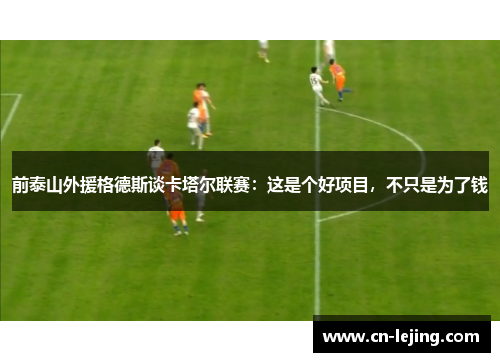 前泰山外援格德斯谈卡塔尔联赛：这是个好项目，不只是为了钱