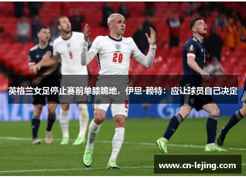 英格兰女足停止赛前单膝跪地，伊恩-赖特：应让球员自己决定