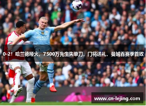 0-2！哈兰德哑火，7500万先生失单刀，门将送礼，曼城吞赛季首败